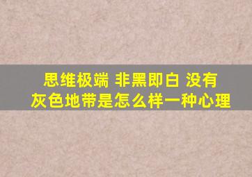 思维极端 非黑即白 没有灰色地带是怎么样一种心理